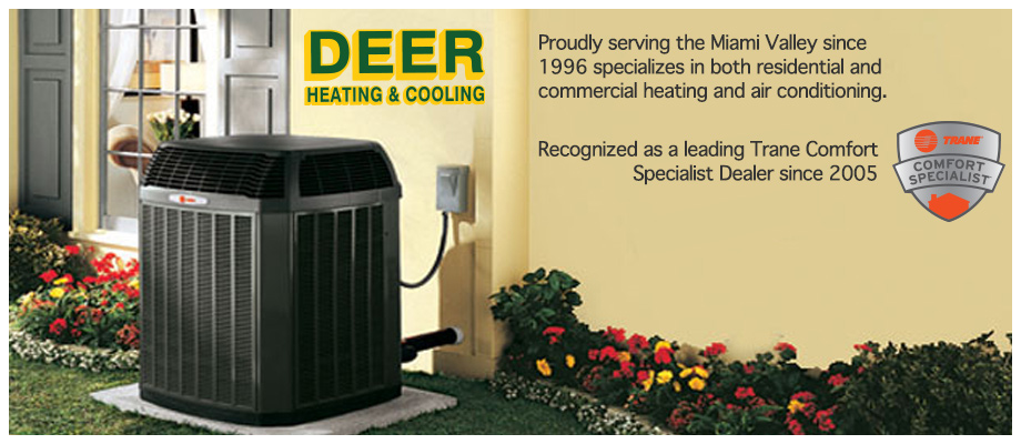 Deer Heating & Cooling Proudly serving the Miami Valley since 1996 specializes in both residential and commercial heating and air conditioning. Recognized as a leading Trane Comfort Specialist Dealer since 2005